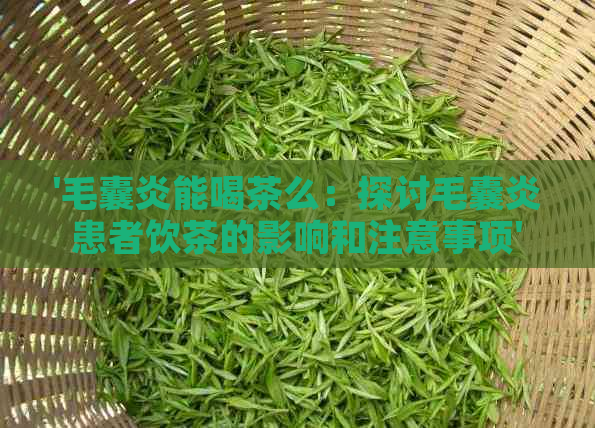 '毛囊炎能喝茶么：探讨毛囊炎患者饮茶的影响和注意事项'