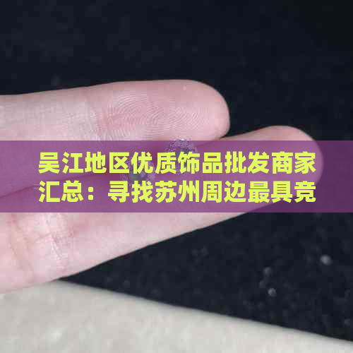 吴江地区优质饰品批发商家汇总：寻找苏州周边更具竞争力的市场