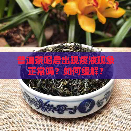 普洱茶喝后出现痰液现象正常吗？如何缓解？