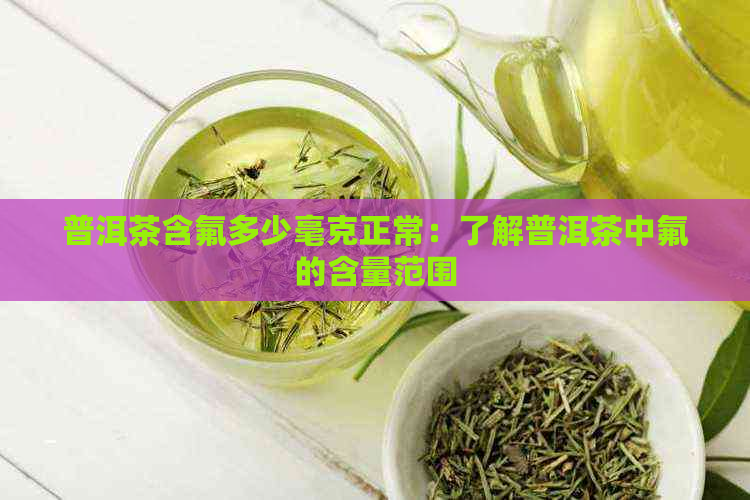 普洱茶含氟多少毫克正常：了解普洱茶中氟的含量范围