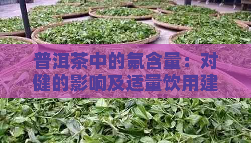 普洱茶中的氟含量：对健的影响及适量饮用建议