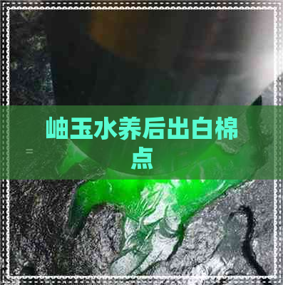 岫玉水养后出白棉点