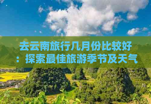 去云南旅行几月份比较好：探索更佳旅游季节及天气舒适度