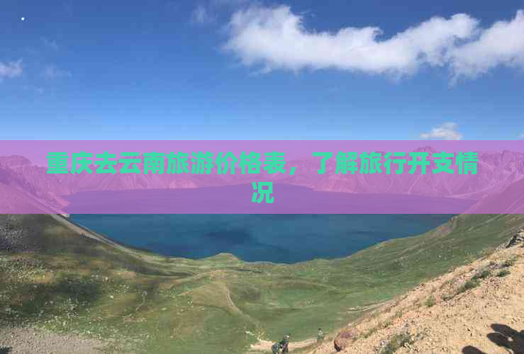 重庆去云南旅游价格表，了解旅行开支情况