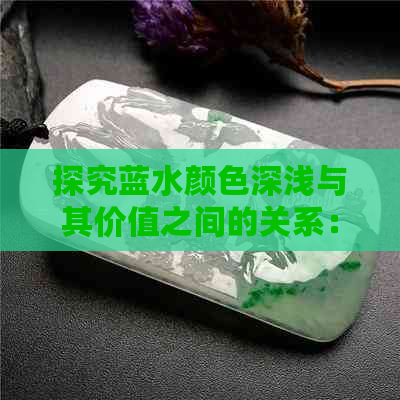 探究蓝水颜色深浅与其价值之间的关系：一个全面的分析