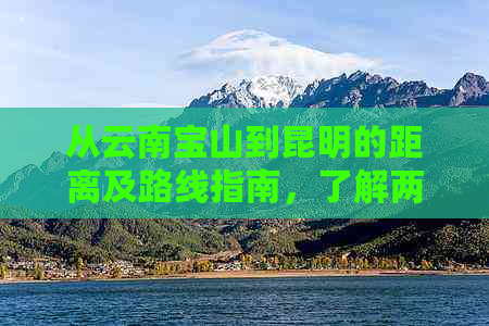 从云南宝山到昆明的距离及路线指南，了解两地之间的实际距离和交通方式