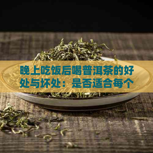 晚上吃饭后喝普洱茶的好处与坏处：是否适合每个人？