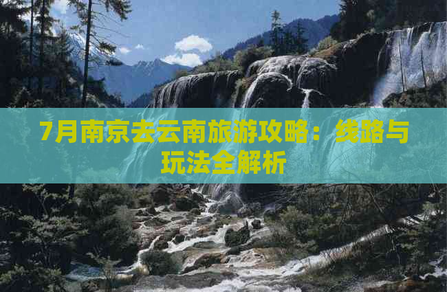 7月南京去云南旅游攻略：线路与玩法全解析