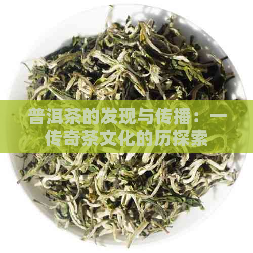 普洱茶的发现与传播：一传奇茶文化的历探索