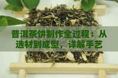 普洱茶饼制作全过程：从选材到成型，详解手艺与技巧