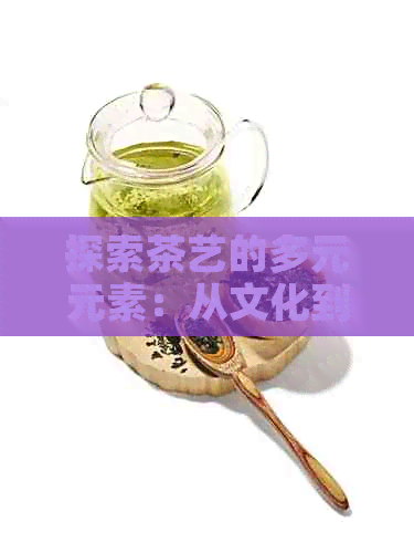 探索茶艺的多元元素：从文化到主要技巧一茶艺的全面内容澳门新葡澳京网址(图1)