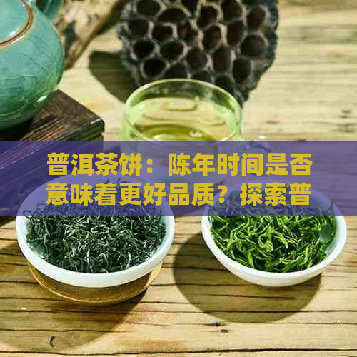 普洱茶饼：陈年时间是否意味着更好品质？探索普洱茶陈化过程及影响因素