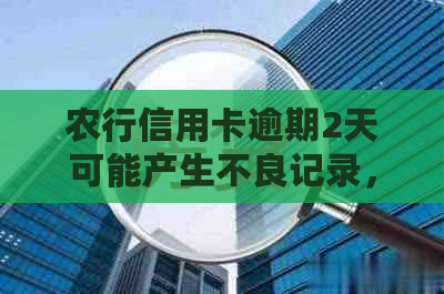 农行信用卡逾期2天可能产生不良记录，如何处理及预防？