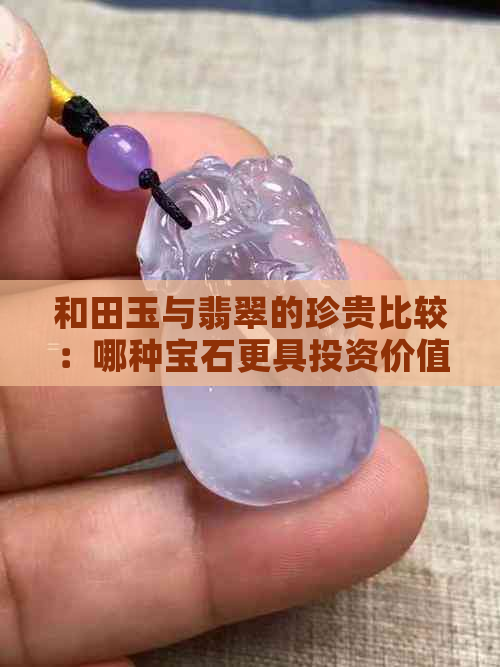 和田玉与翡翠的珍贵比较：哪种宝石更具投资价值？