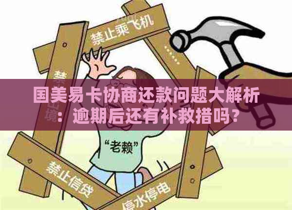 国美易卡协商还款问题大解析：逾期后还有补救措吗？