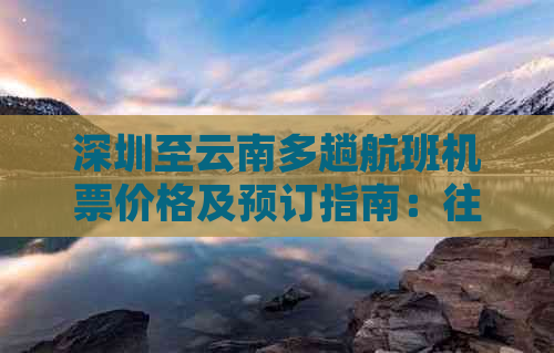 深圳至云南多趟航班机票价格及预订指南：往返票价、中转选项和购票建议