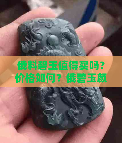 俄料碧玉值得买吗？价格如何？俄碧玉颜色等级有哪些？请给出建议。