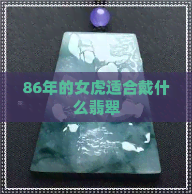 86年的女虎适合戴什么翡翠