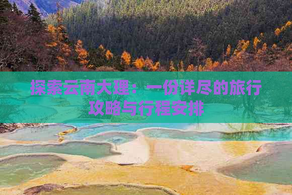 探索云南大理：一份详尽的旅行攻略与行程安排