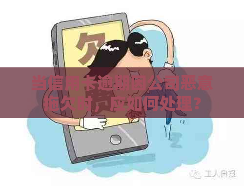 当信用卡逾期因公司恶意拖欠时，应如何处理？