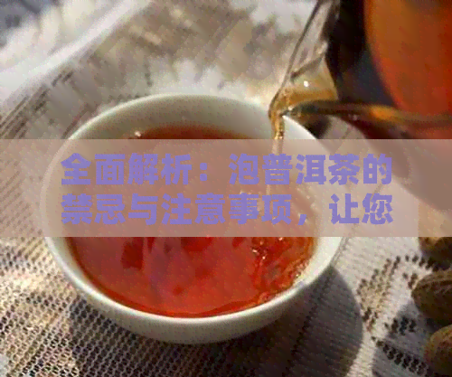 全面解析：泡普洱茶的禁忌与注意事项，让您品茗更放心