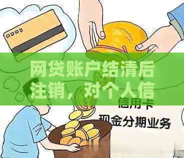 网贷账户结清后注销，对个人信用和未来贷款的影响分析