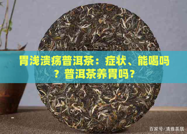 胃浅溃疡普洱茶：症状、能喝吗？普洱茶养胃吗？