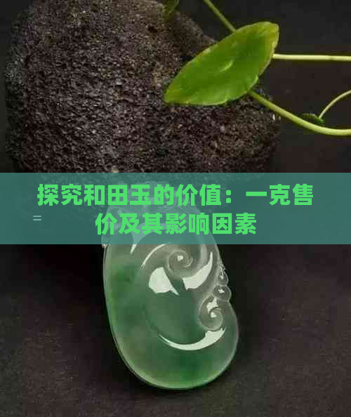 探究和田玉的价值：一克售价及其影响因素