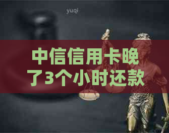 中信信用卡晚了3个小时还款有影响吗？怎么办？