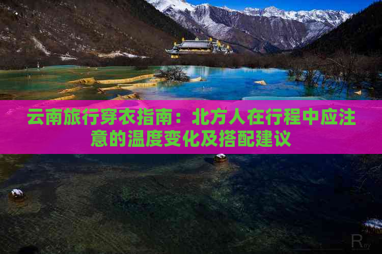 云南旅行穿衣指南：北方人在行程中应注意的温度变化及搭配建议