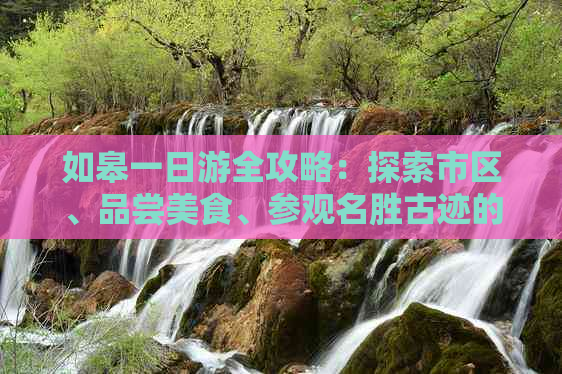 如皋一日游全攻略：探索市区、品尝美食、参观名胜古迹的完美一日游路线