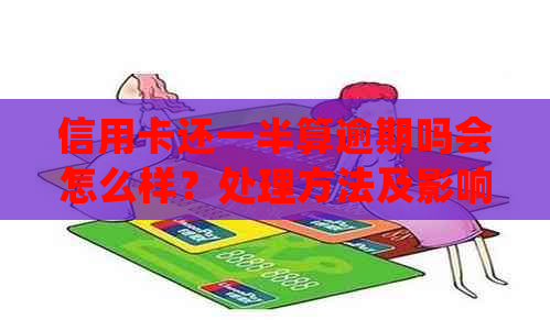 信用卡还一半算逾期吗会怎么样？处理方法及影响。