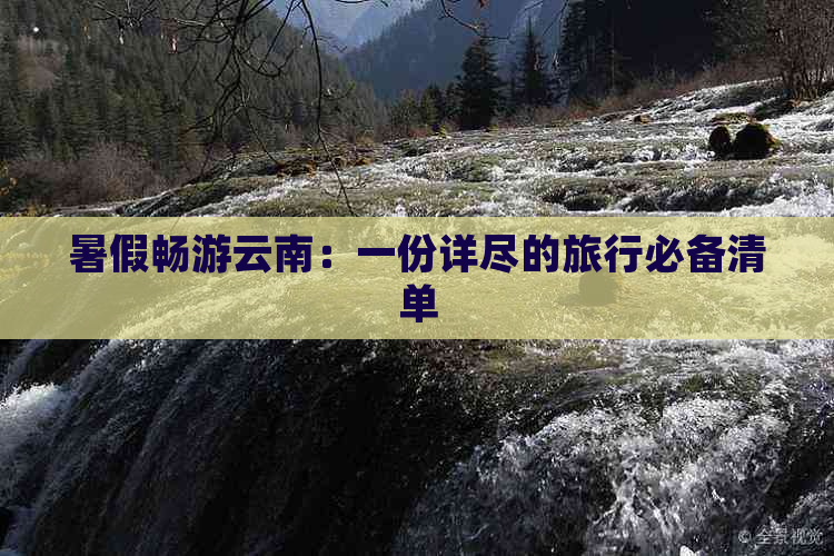 暑假畅游云南：一份详尽的旅行必备清单