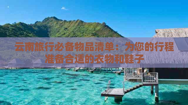 云南旅行必备物品清单：为您的行程准备合适的衣物和鞋子