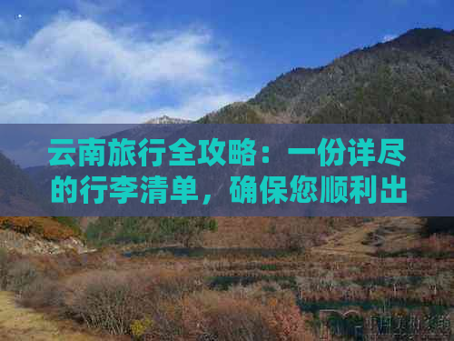 云南旅行全攻略：一份详尽的行李清单，确保您顺利出行