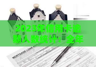 2023年信用卡逾期人数统计：全年逾期总额及去年对比数据