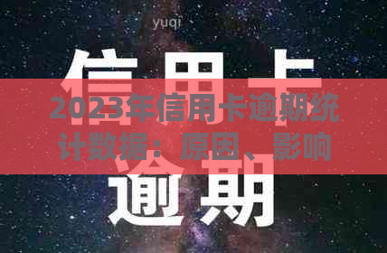 2023年信用卡逾期统计数据：原因、影响与解决方案全面解析