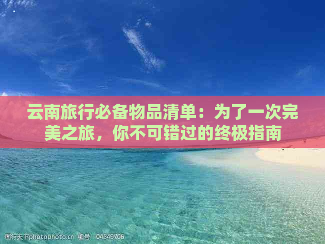 云南旅行必备物品清单：为了一次完美之旅，你不可错过的终极指南