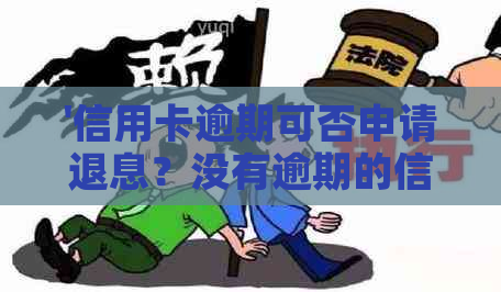 '信用卡逾期可否申请退息？没有逾期的信用卡如何协商还款或贷款买房？'