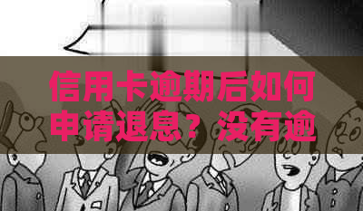 信用卡逾期后如何申请退息？没有逾期的情况下又该如何操作？