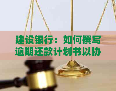 建设银行：如何撰写逾期还款计划书以协商重签还款计划