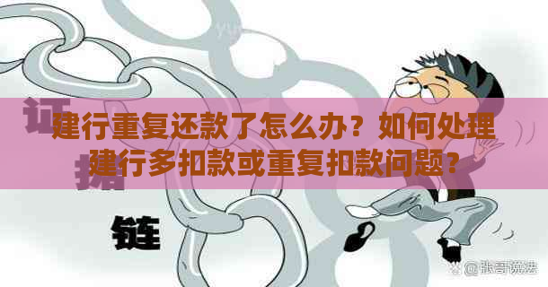 建行重复还款了怎么办？如何处理建行多扣款或重复扣款问题？