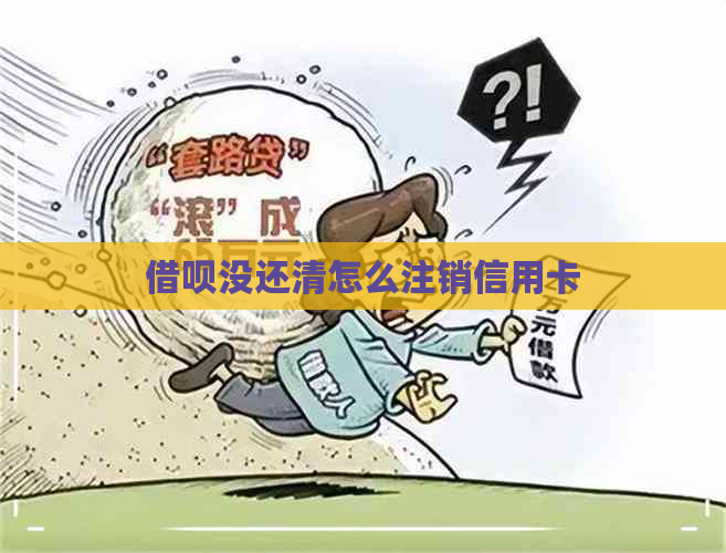 借呗没还清怎么注销信用卡