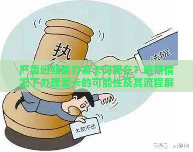 严重逾期能办蓄卡吗现在？逾期情况下办理蓄卡的可能性及其流程解析