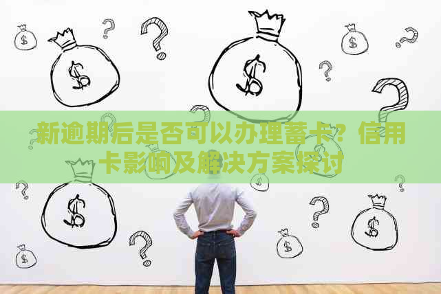 新逾期后是否可以办理蓄卡？信用卡影响及解决方案探讨