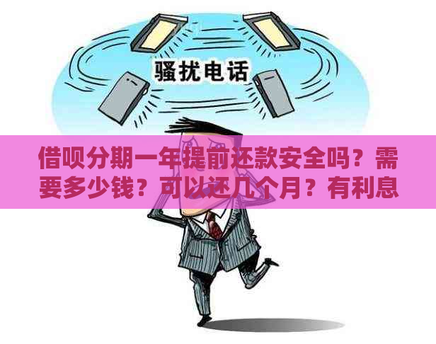 借呗分期一年提前还款安全吗？需要多少钱？可以还几个月？有利息吗？