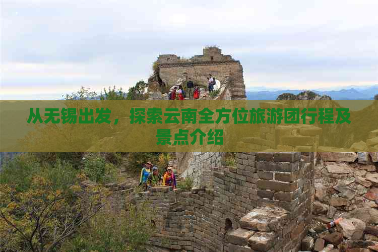 从无锡出发，探索云南全方位旅游团行程及景点介绍