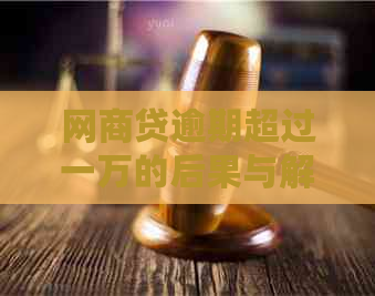 网商贷逾期超过一万的后果与解决方案