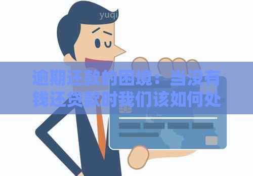 逾期还款的困境：当没有钱还贷款时我们该如何处理？