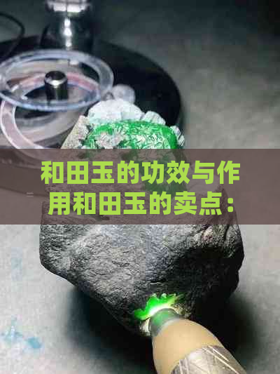 和田玉的功效与作用和田玉的卖点：全面解析其神奇之处